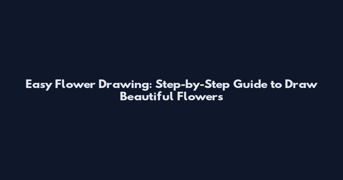 Easy Flower Drawing: Step-by-Step Guide to Draw Beautiful Flowers
