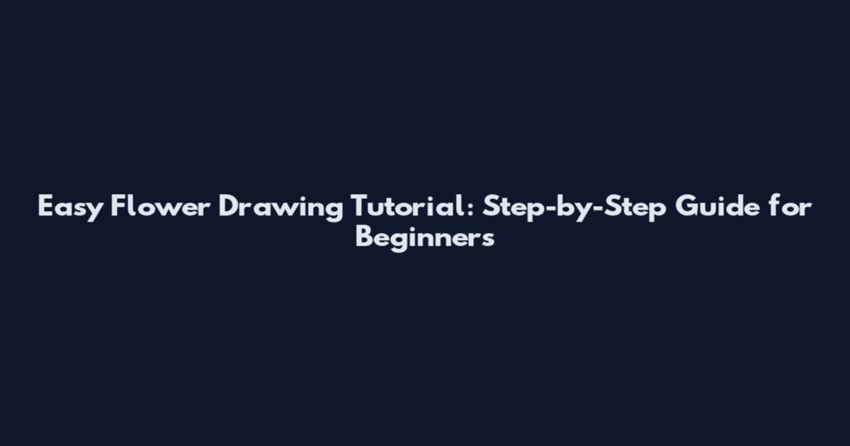 Easy Flower Drawing Tutorial: Step-by-Step Guide for Beginners