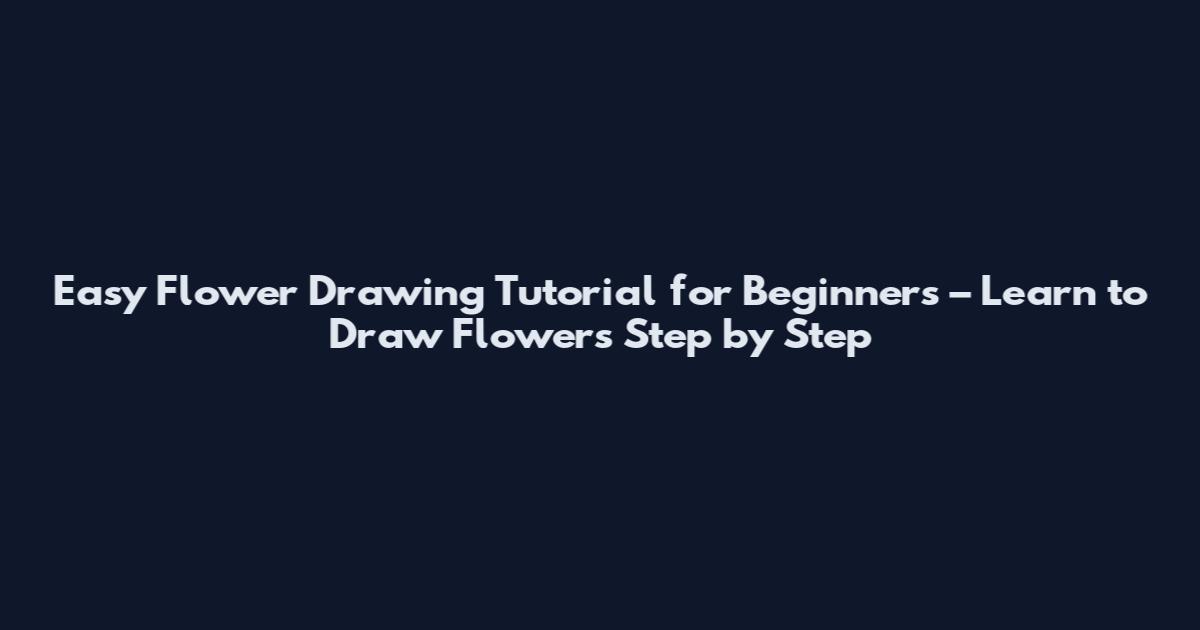 Easy Flower Drawing Tutorial for Beginners – Learn to Draw Flowers Step by Step