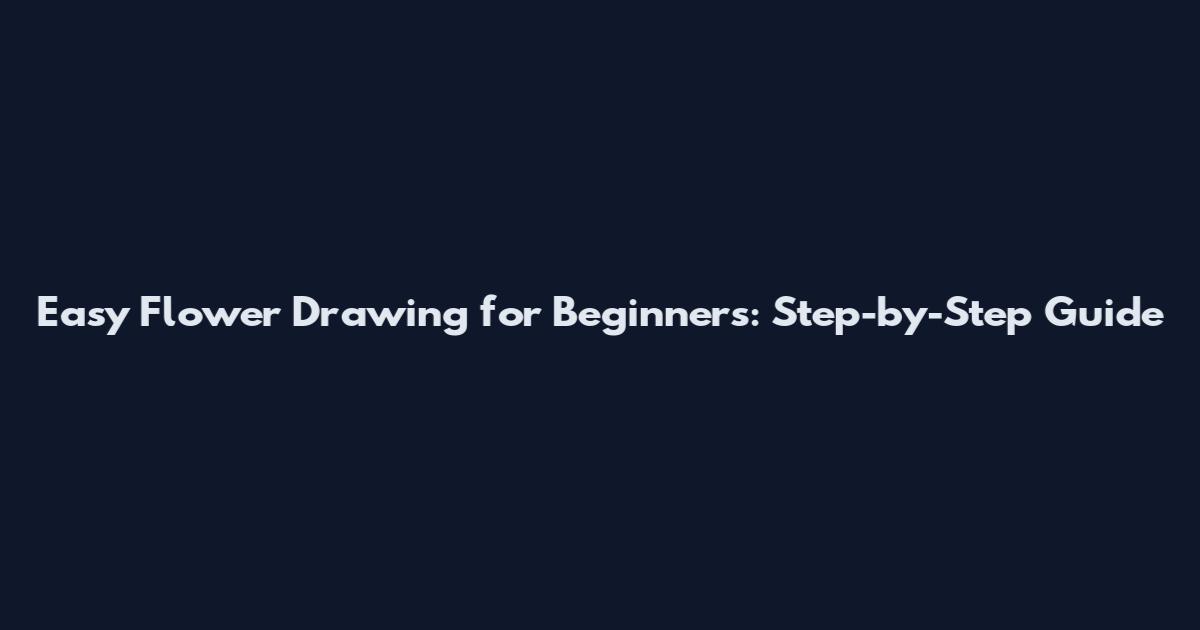 Easy Flower Drawing for Beginners: Step-by-Step Guide