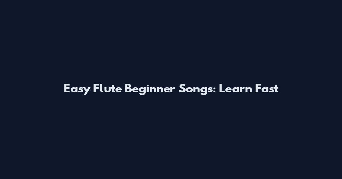 Easy Flute Beginner Songs: Learn Fast