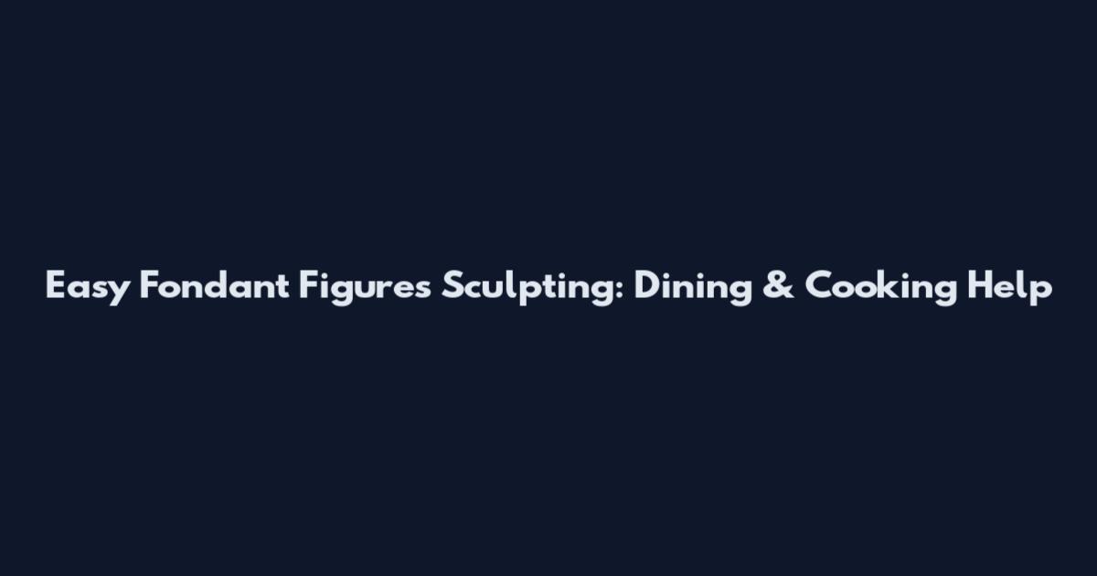Easy Fondant Figures Sculpting: Dining & Cooking Help