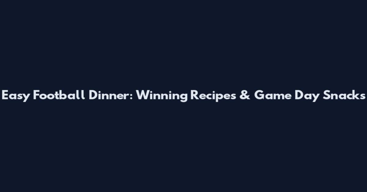 Easy Football Dinner: Winning Recipes & Game Day Snacks