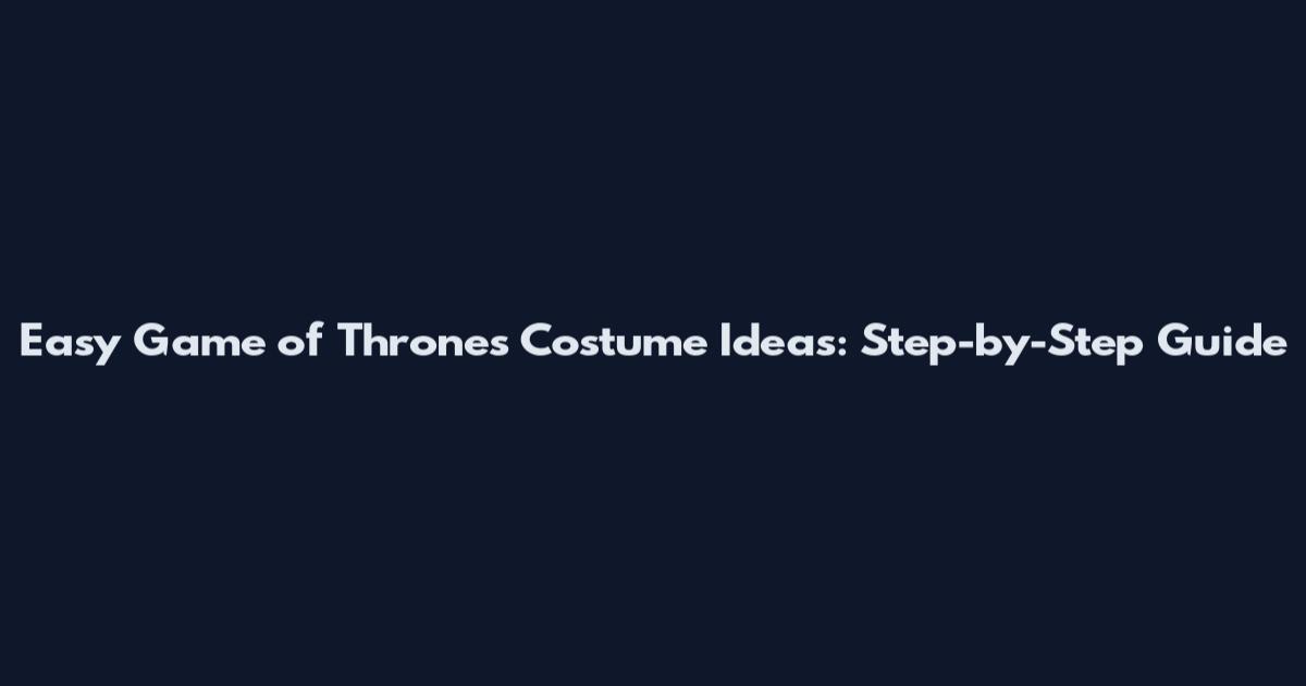 Easy Game of Thrones Costume Ideas: Step-by-Step Guide
