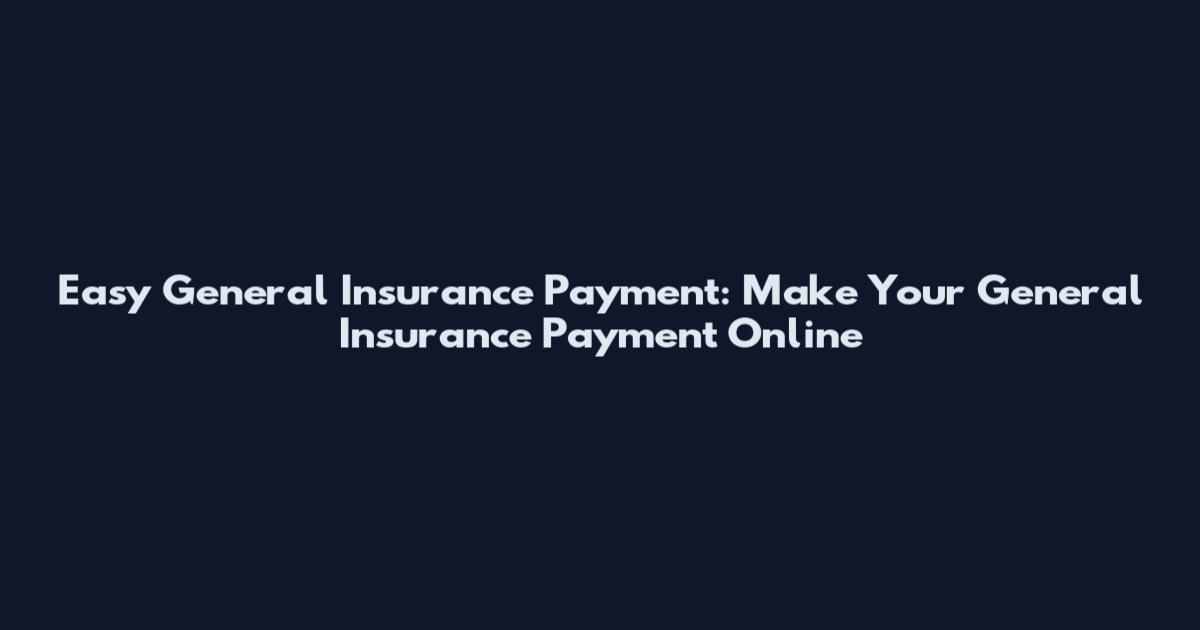 Easy General Insurance Payment: Make Your General Insurance Payment Online