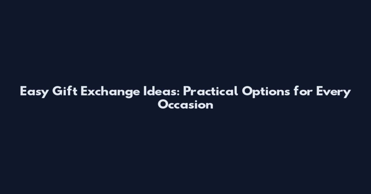 Easy Gift Exchange Ideas: Practical Options for Every Occasion