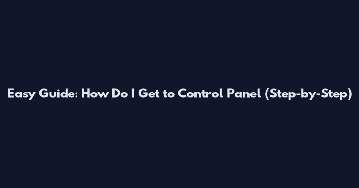 Easy Guide: How Do I Get to Control Panel (Step-by-Step)