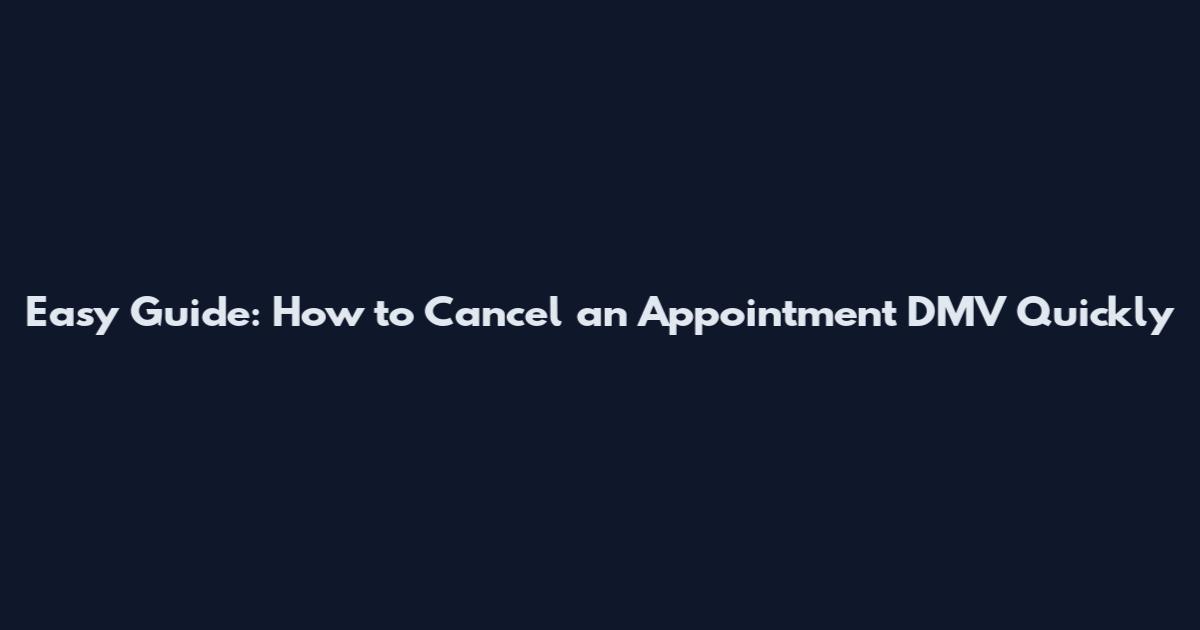 Easy Guide: How to Cancel an Appointment DMV Quickly