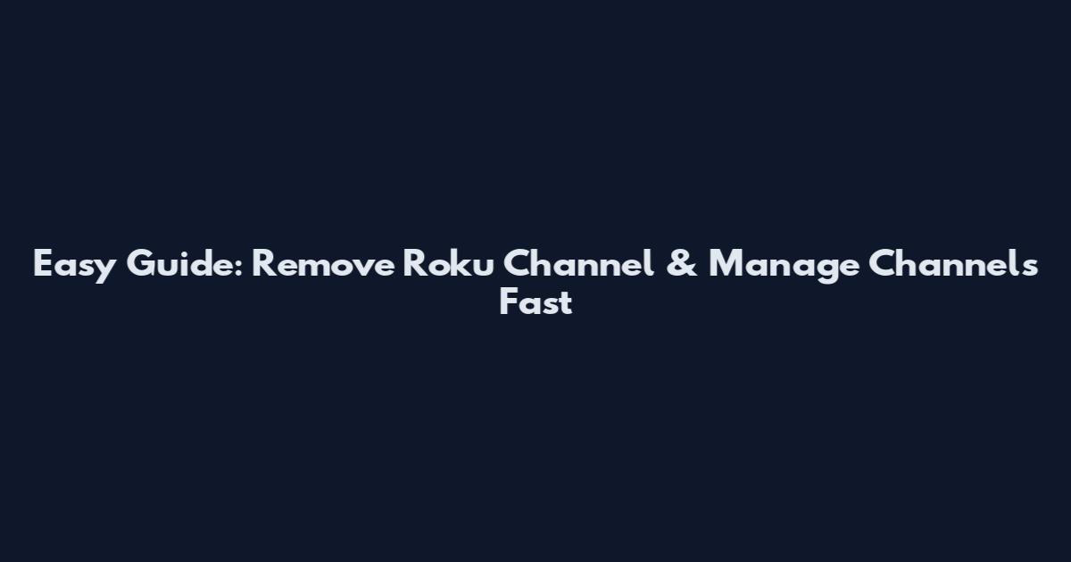 Easy Guide: Remove Roku Channel & Manage Channels Fast