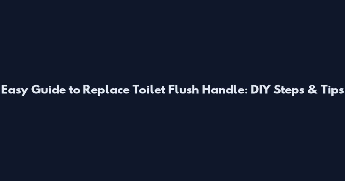 Easy Guide to Replace Toilet Flush Handle: DIY Steps & Tips