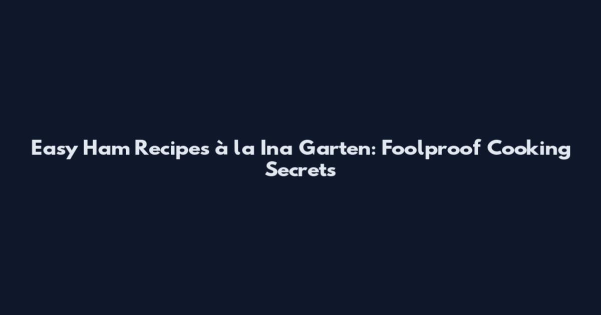 Easy Ham Recipes à la Ina Garten: Foolproof Cooking Secrets