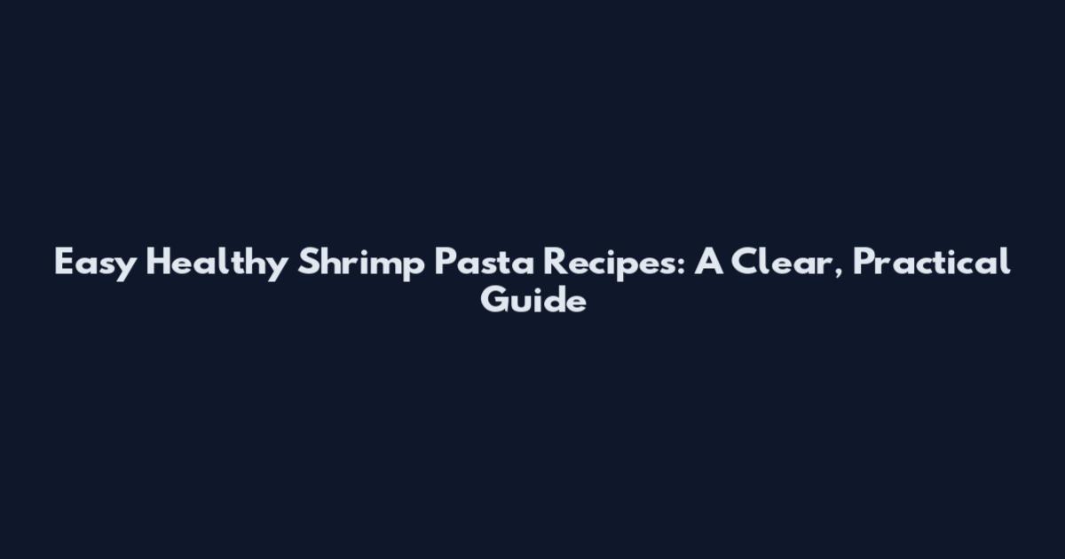 Easy Healthy Shrimp Pasta Recipes: A Clear, Practical Guide