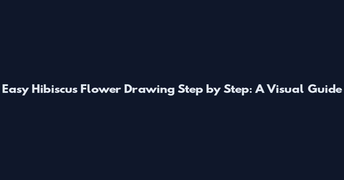 Easy Hibiscus Flower Drawing Step by Step: A Visual Guide