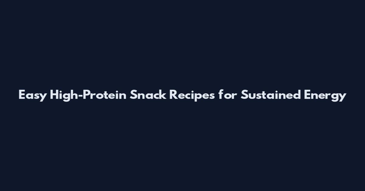 Easy High-Protein Snack Recipes for Sustained Energy