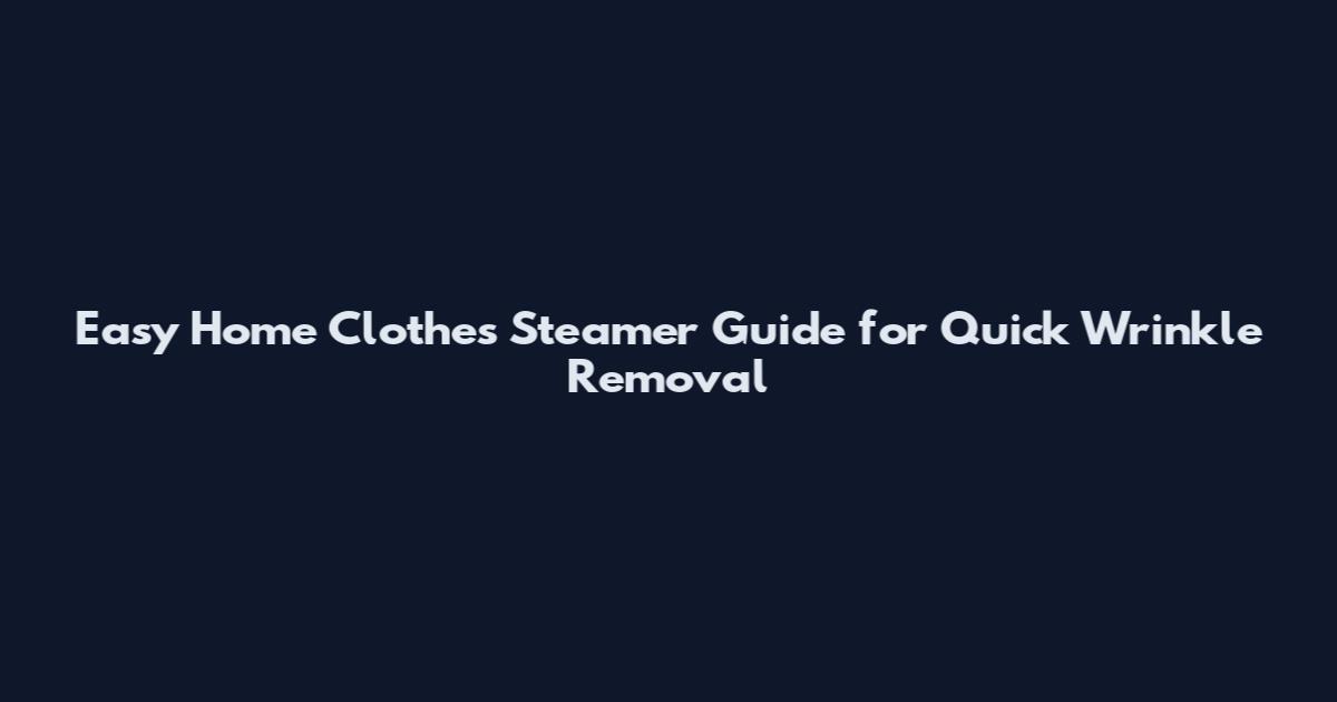 Easy Home Clothes Steamer Guide for Quick Wrinkle Removal
