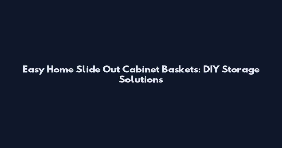 Easy Home Slide Out Cabinet Baskets: DIY Storage Solutions