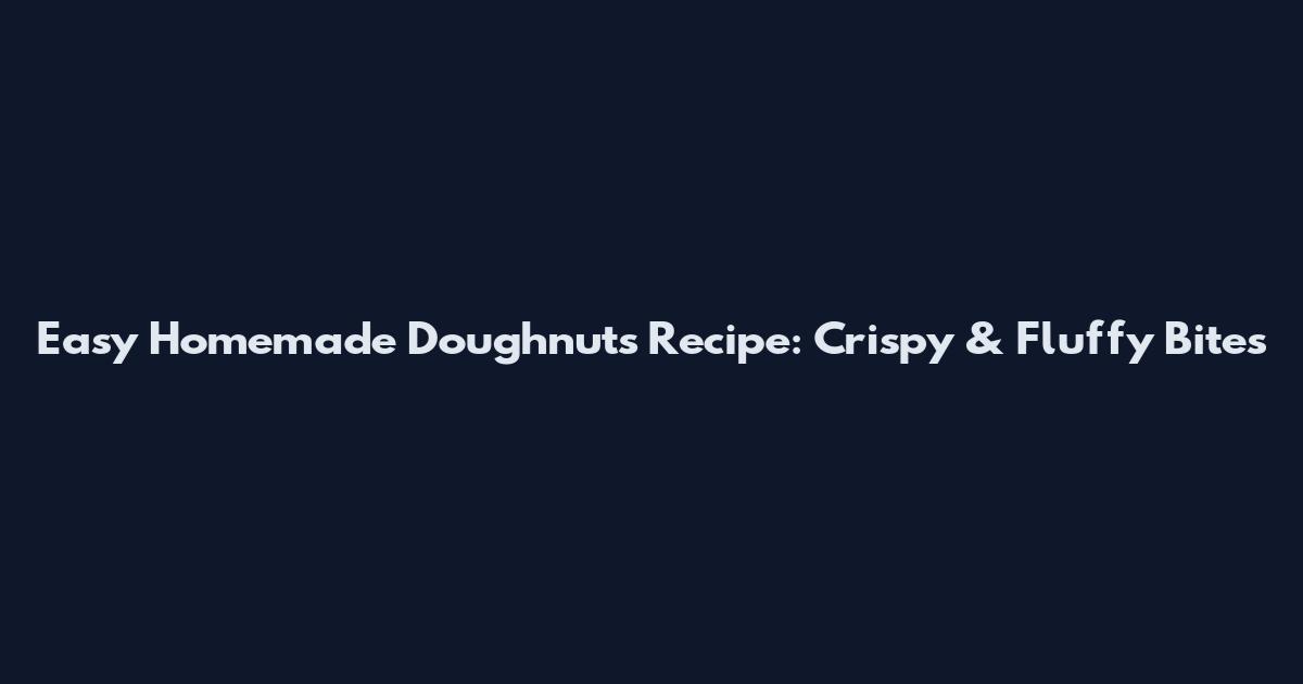 Easy Homemade Doughnuts Recipe: Crispy & Fluffy Bites