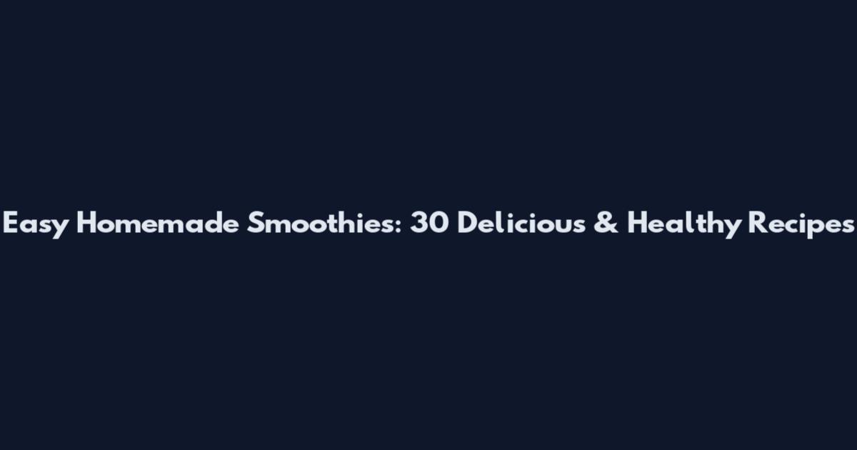 Easy Homemade Smoothies: 30 Delicious & Healthy Recipes