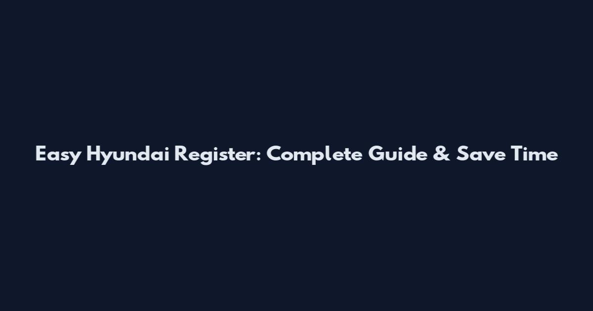 Easy Hyundai Register: Complete Guide & Save Time