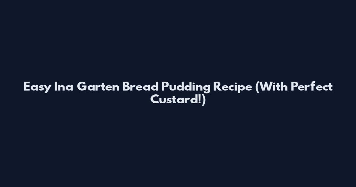 Easy Ina Garten Bread Pudding Recipe (With Perfect Custard!)