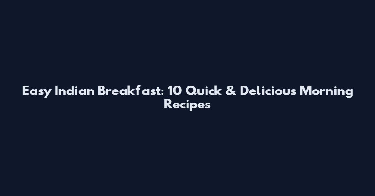 Easy Indian Breakfast: 10 Quick & Delicious Morning Recipes