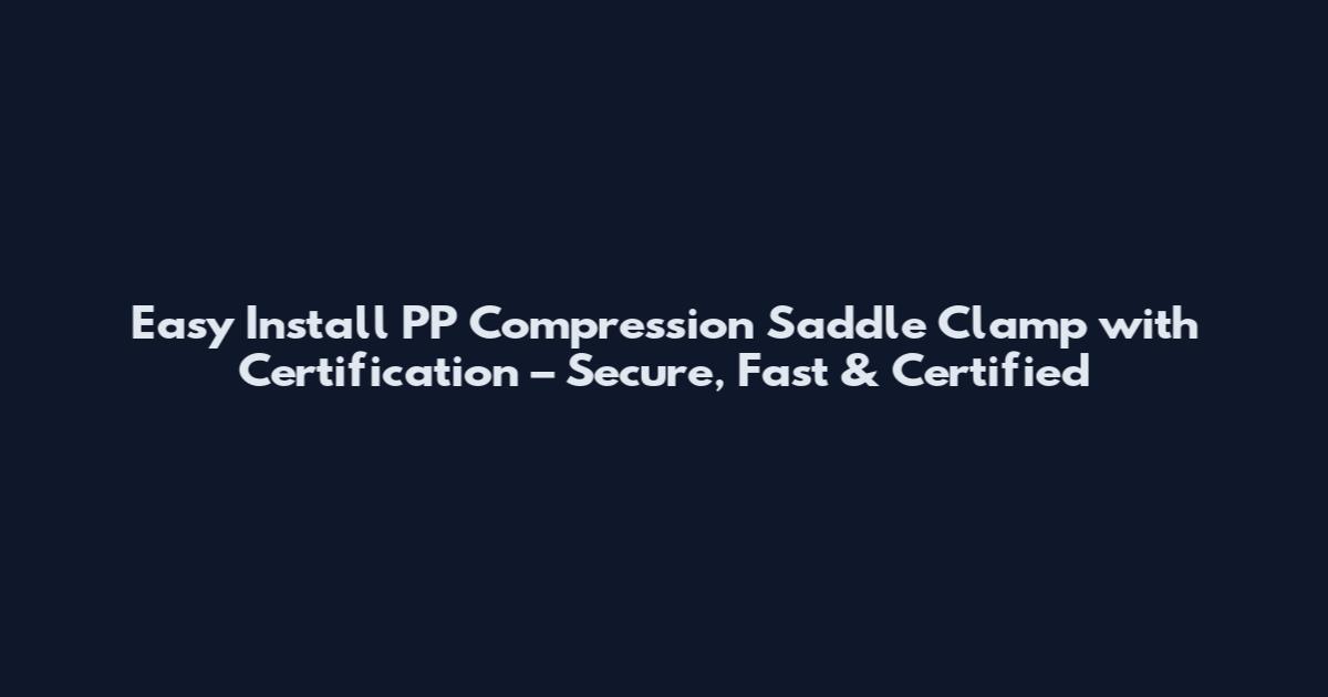 Easy Install PP Compression Saddle Clamp with Certification – Secure, Fast & Certified