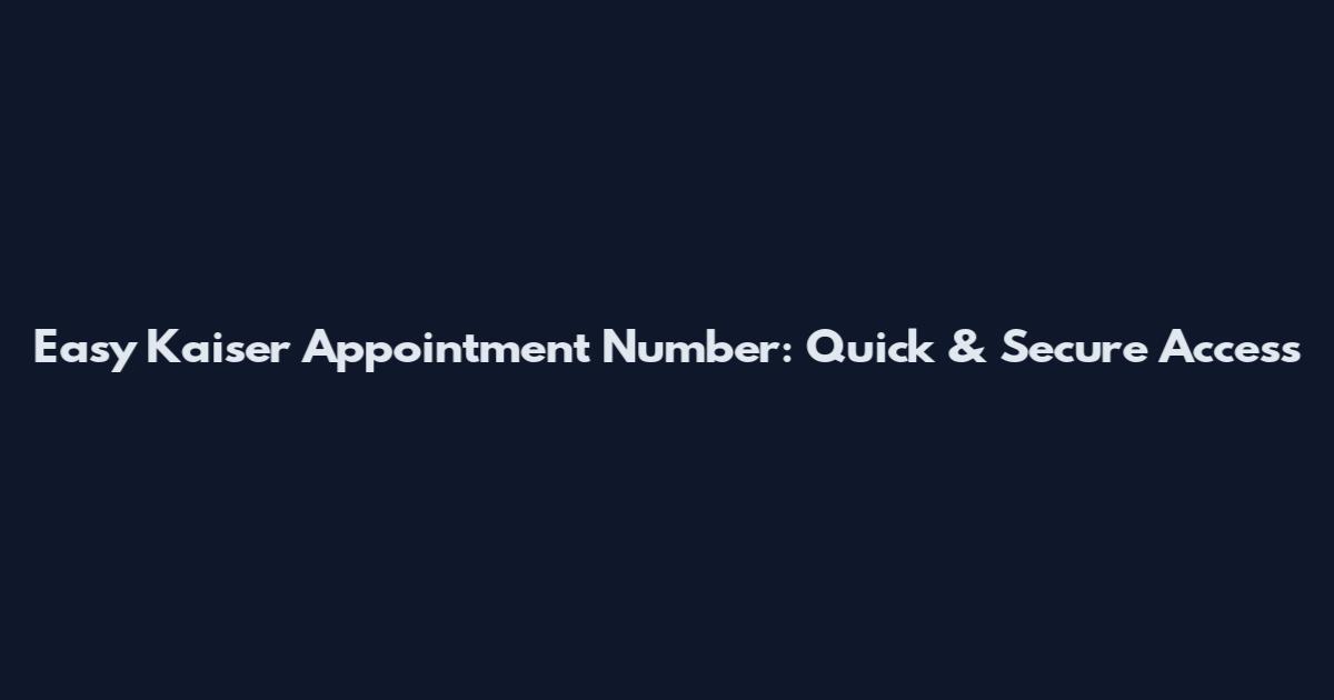 Easy Kaiser Appointment Number: Quick & Secure Access