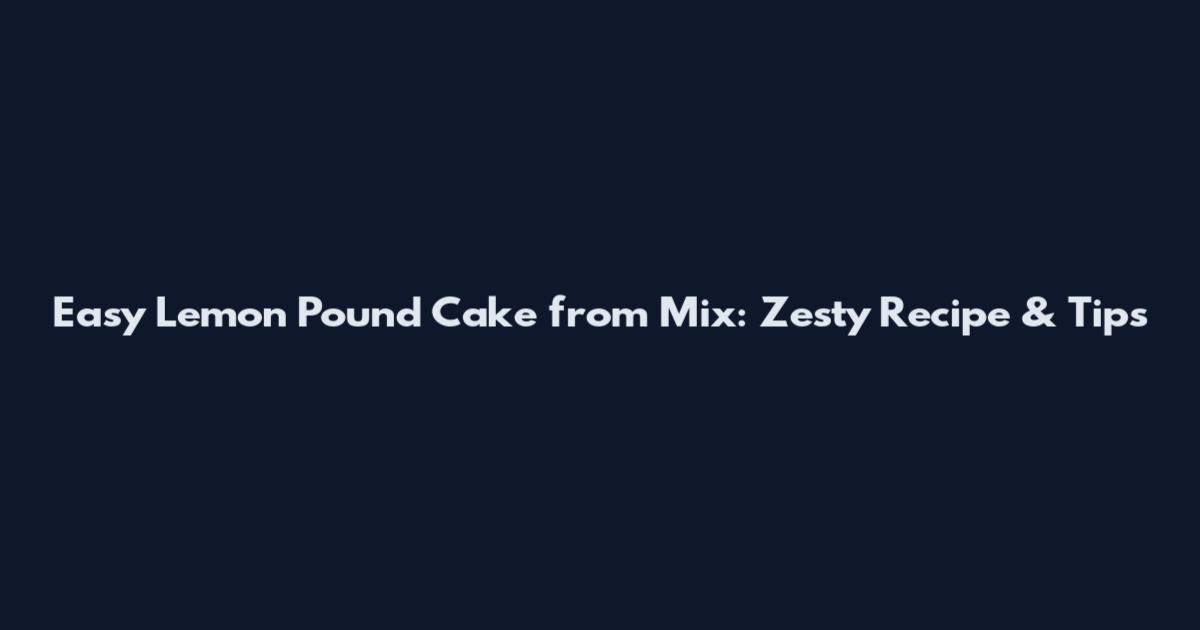 Easy Lemon Pound Cake from Mix: Zesty Recipe & Tips