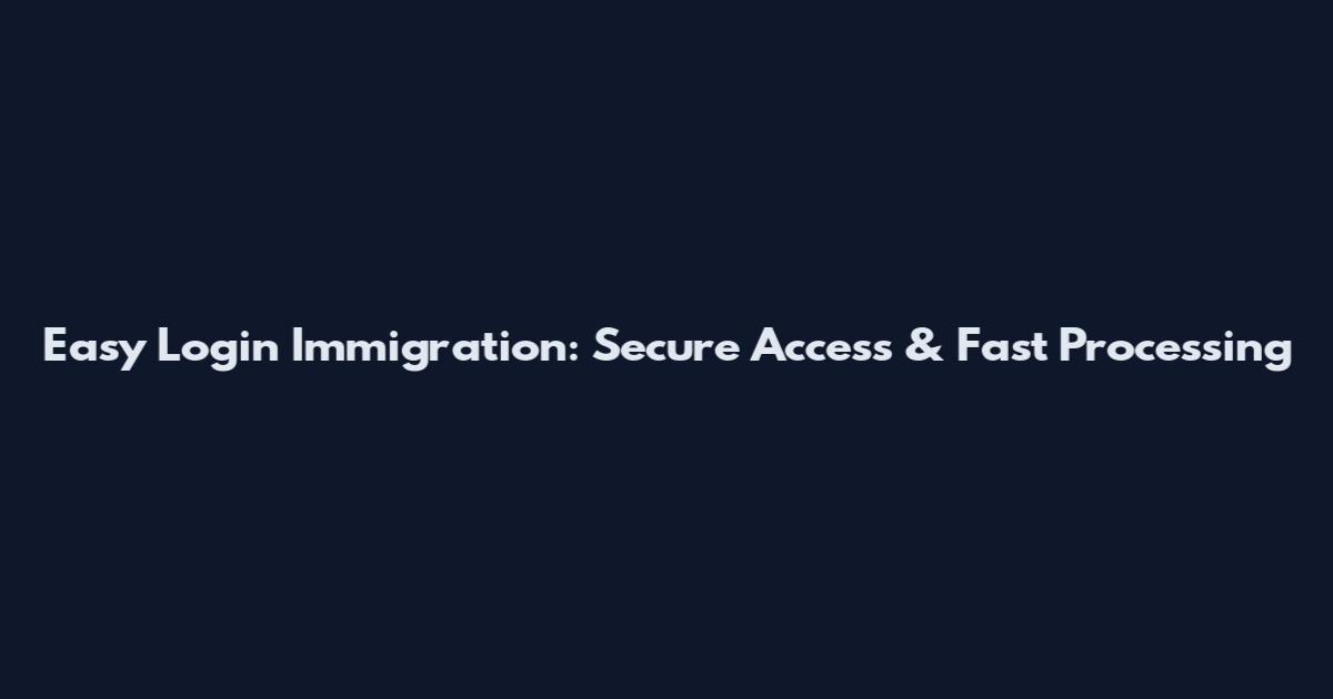 Easy Login Immigration: Secure Access & Fast Processing