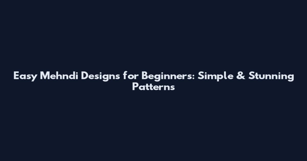 Easy Mehndi Designs for Beginners: Simple & Stunning Patterns