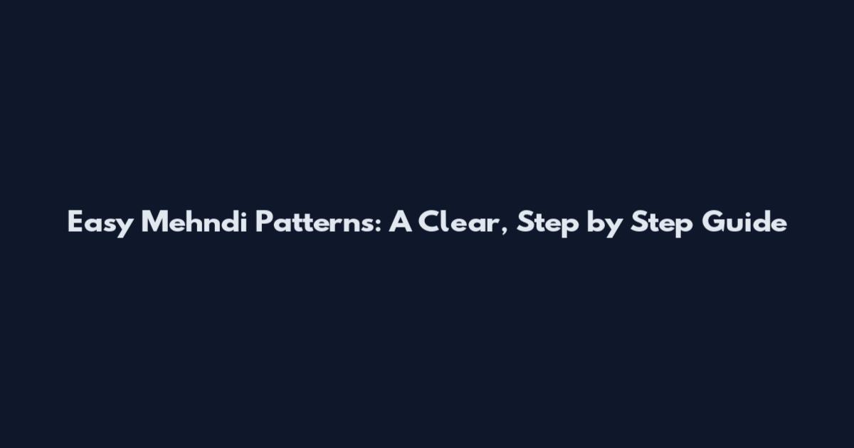 Easy Mehndi Patterns: A Clear, Step by Step Guide