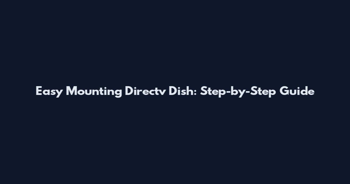 Easy Mounting Directv Dish: Step-by-Step Guide
