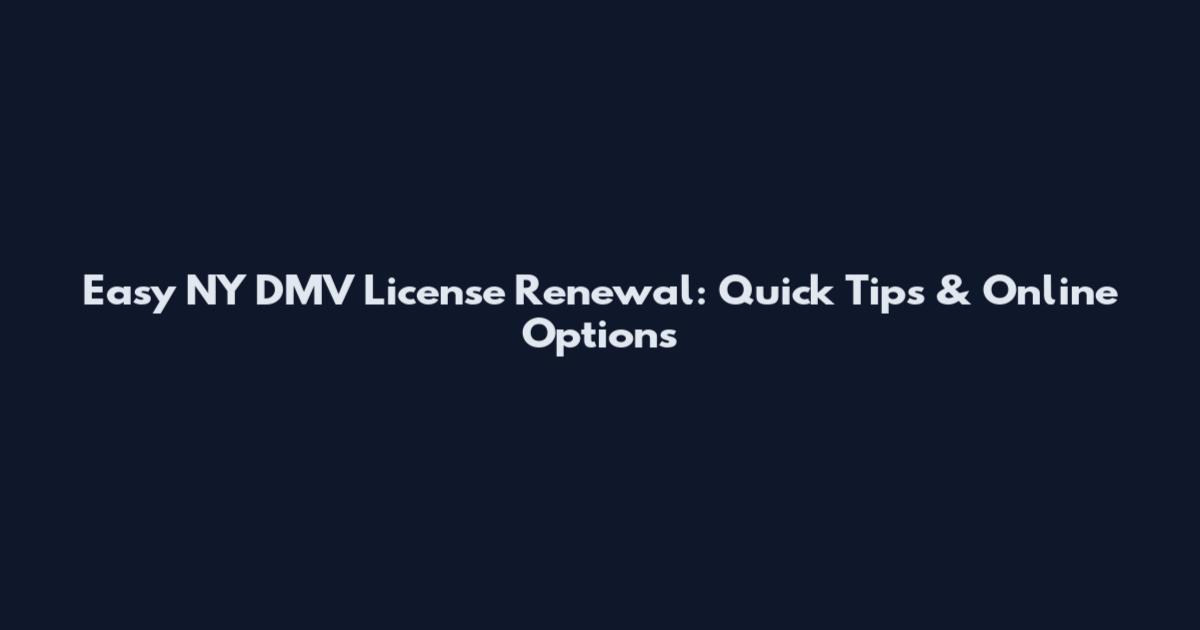 Easy NY DMV License Renewal: Quick Tips & Online Options