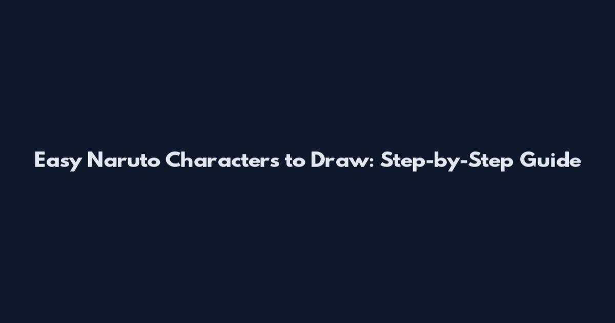 Easy Naruto Characters to Draw: Step-by-Step Guide