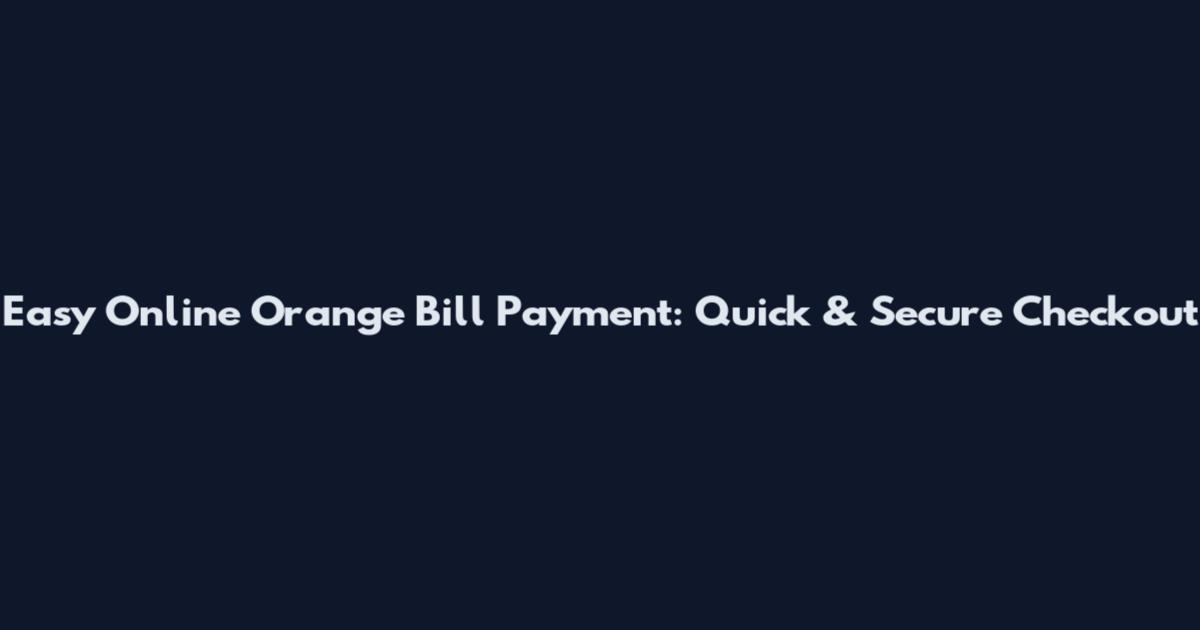 Easy Online Orange Bill Payment: Quick & Secure Checkout