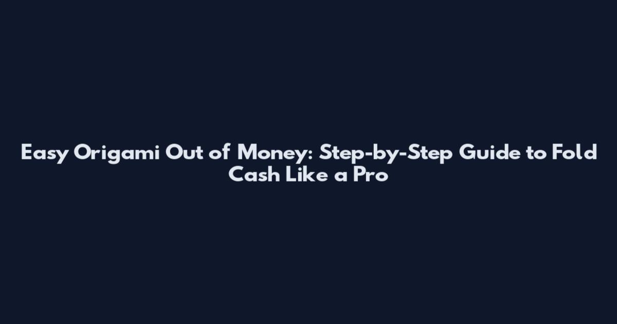 Easy Origami Out of Money: Step-by-Step Guide to Fold Cash Like a Pro