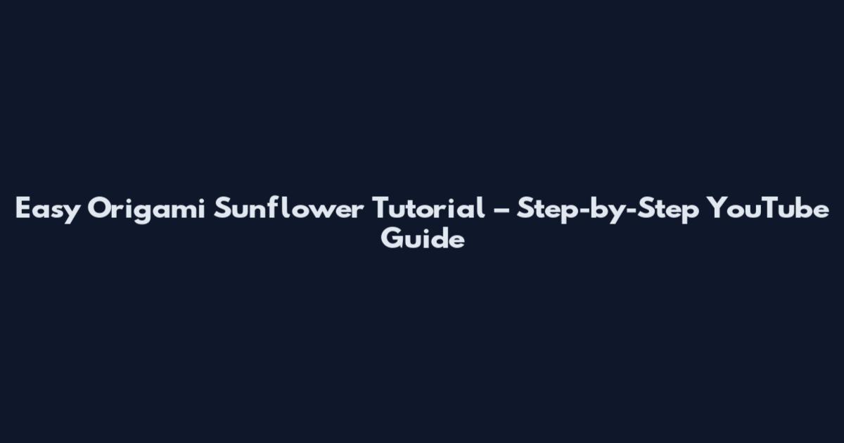 Easy Origami Sunflower Tutorial – Step-by-Step YouTube Guide