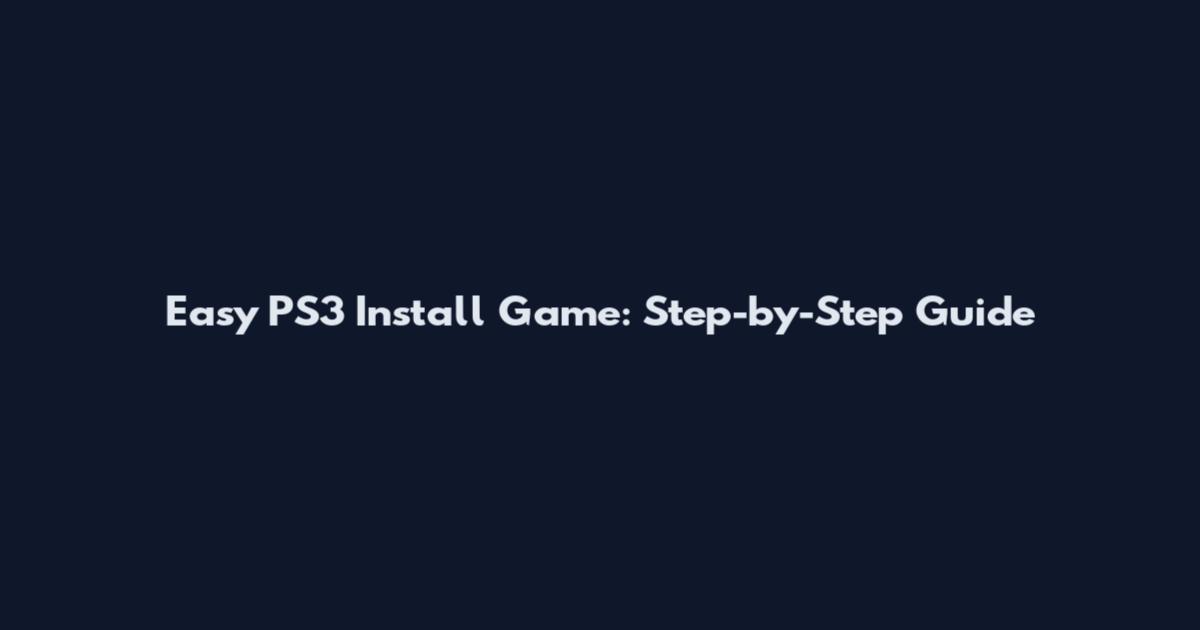 Easy PS3 Install Game: Step-by-Step Guide