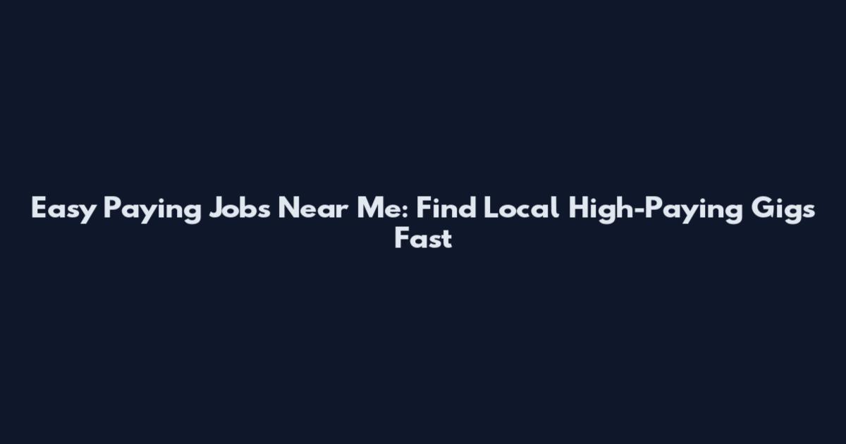Easy Paying Jobs Near Me: Find Local High-Paying Gigs Fast