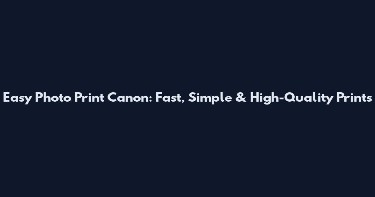 Easy Photo Print Canon: Fast, Simple & High-Quality Prints