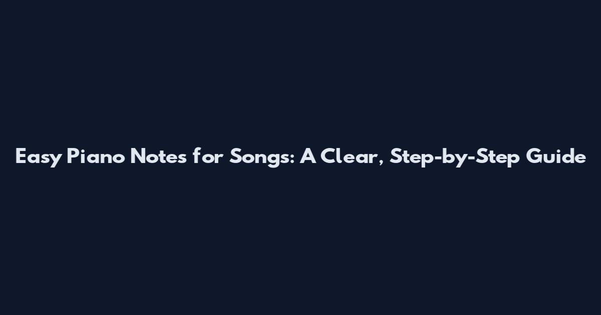 Easy Piano Notes for Songs: A Clear, Step-by-Step Guide