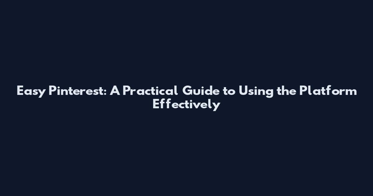 Easy Pinterest: A Practical Guide to Using the Platform Effectively