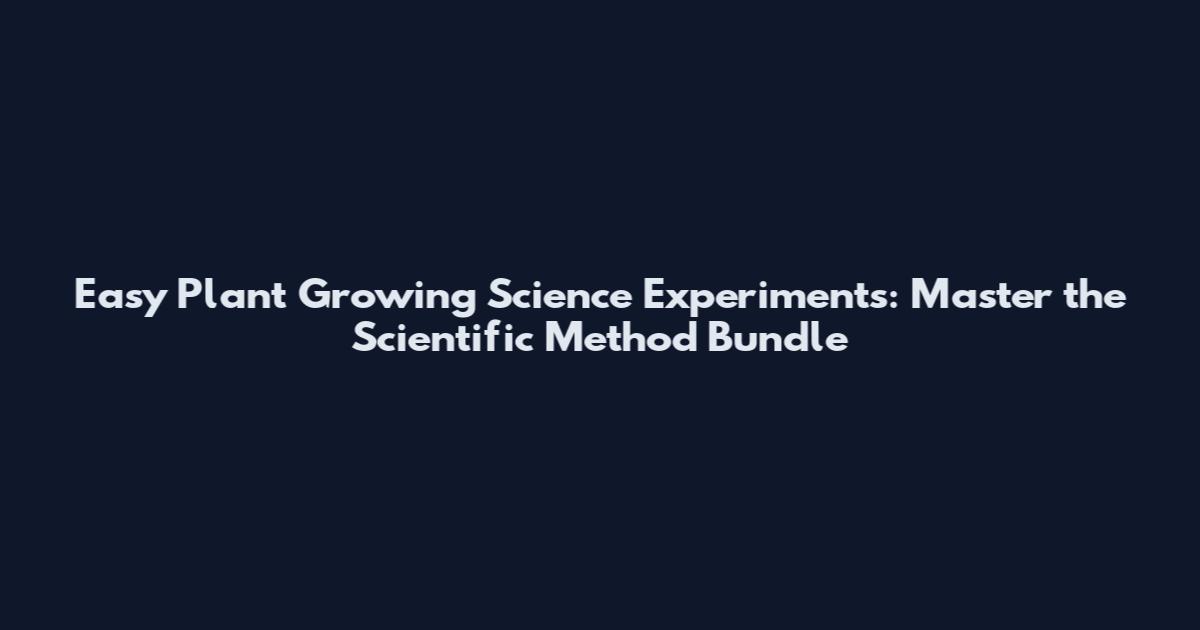 Easy Plant Growing Science Experiments: Master the Scientific Method Bundle