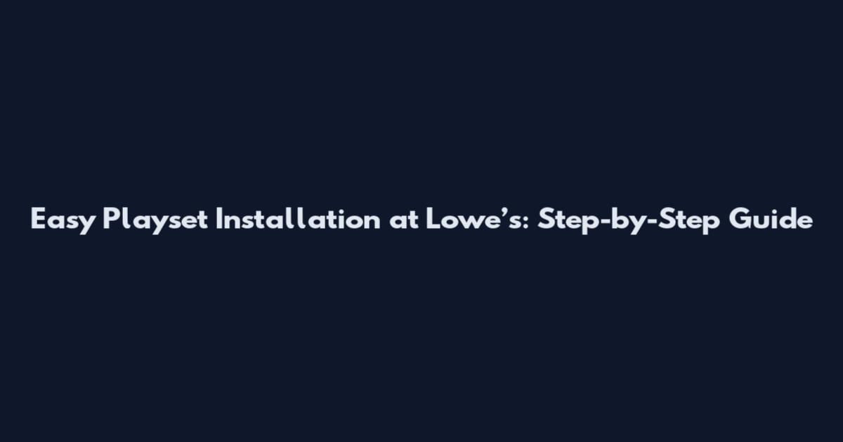 Easy Playset Installation at Lowe’s: Step-by-Step Guide