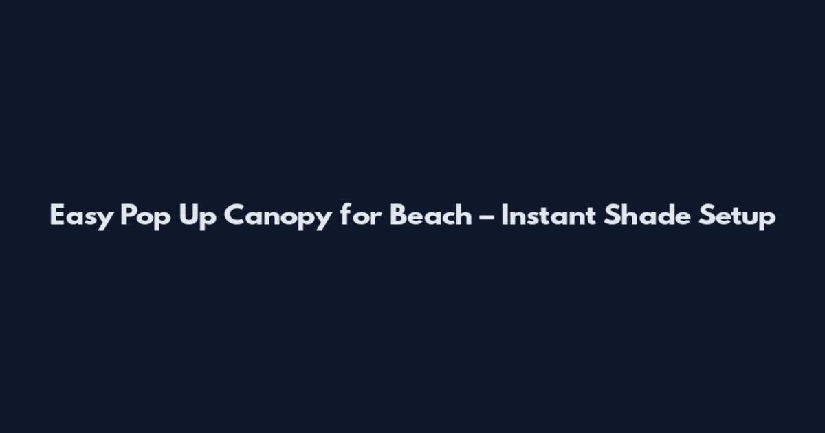 Easy Pop Up Canopy for Beach – Instant Shade Setup