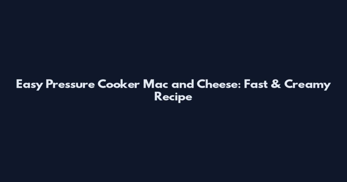 Easy Pressure Cooker Mac and Cheese: Fast & Creamy Recipe