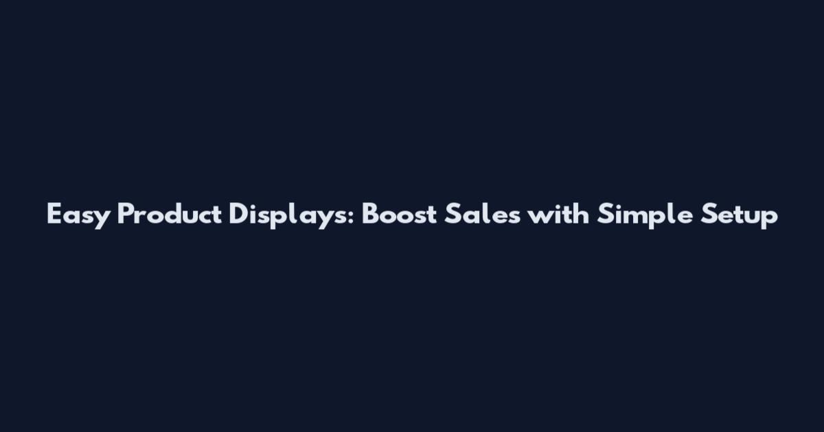 Easy Product Displays: Boost Sales with Simple Setup