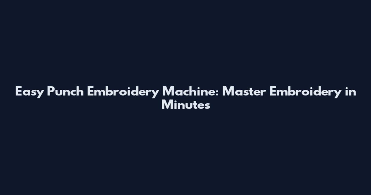 Easy Punch Embroidery Machine: Master Embroidery in Minutes