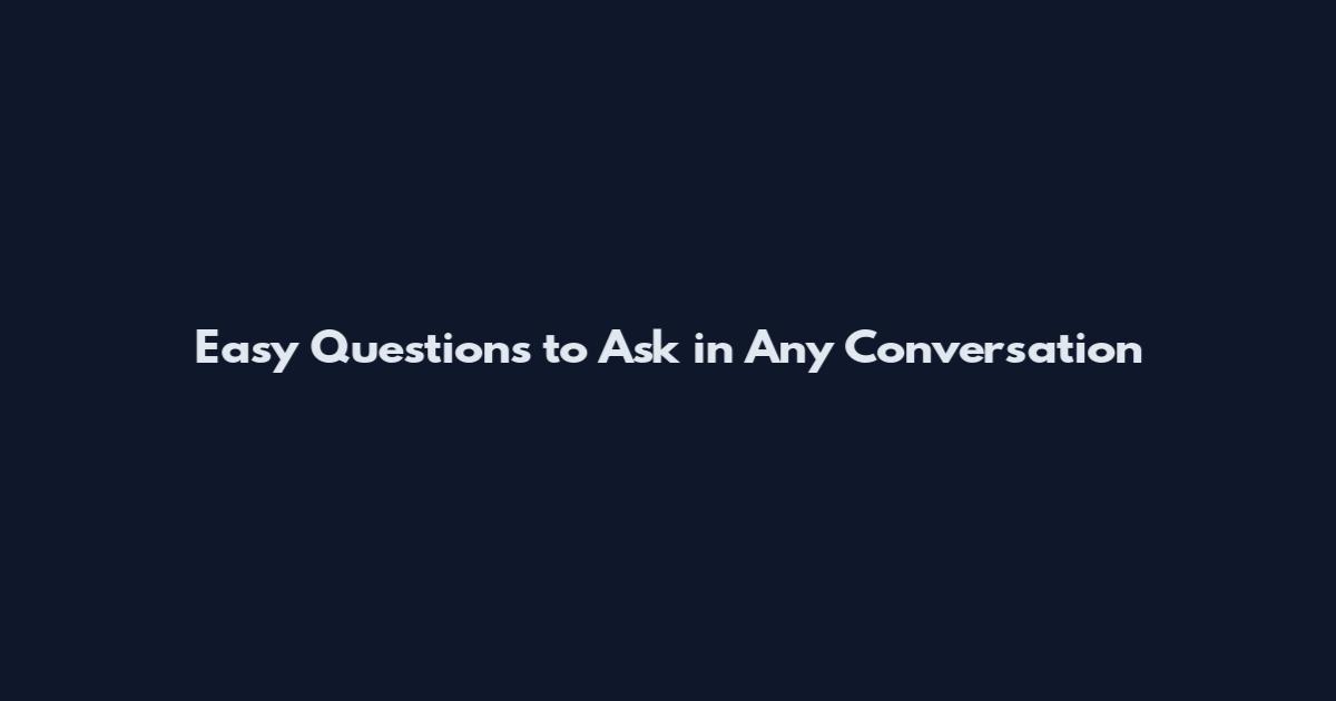 Easy Questions to Ask in Any Conversation
