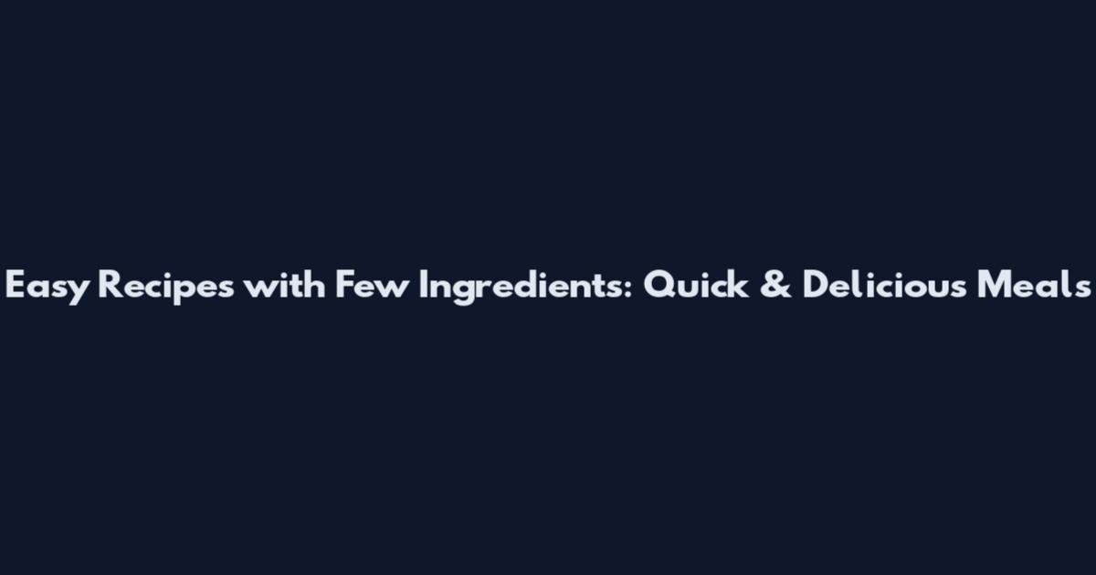 Easy Recipes with Few Ingredients: Quick & Delicious Meals